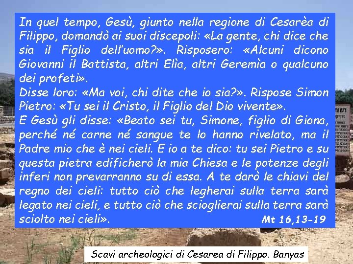 In quel tempo, Gesù, giunto nella regione di Cesarèa di Filippo, domandò ai suoi