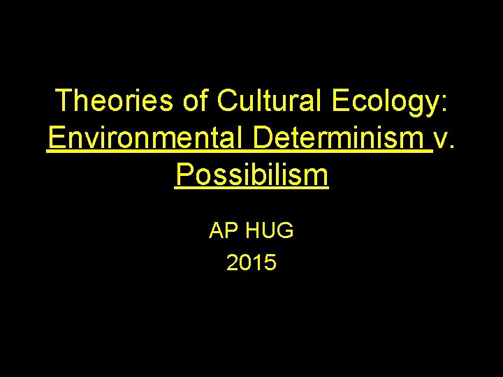 Theories of Cultural Ecology: Environmental Determinism v. Possibilism AP HUG 2015 