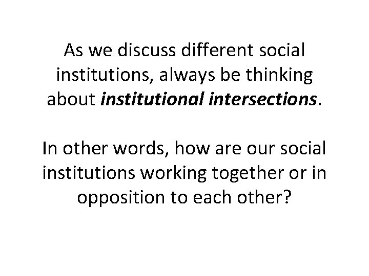 As we discuss different social institutions, always be thinking about institutional intersections. In other