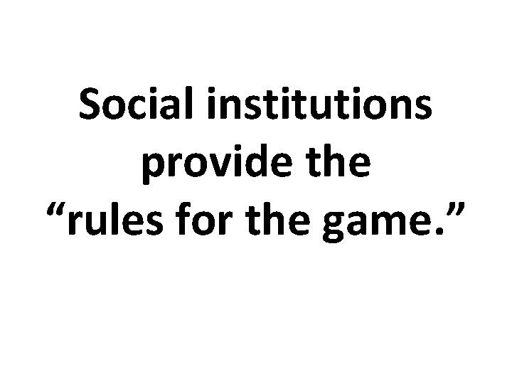 Social institutions provide the “rules for the game. ” 