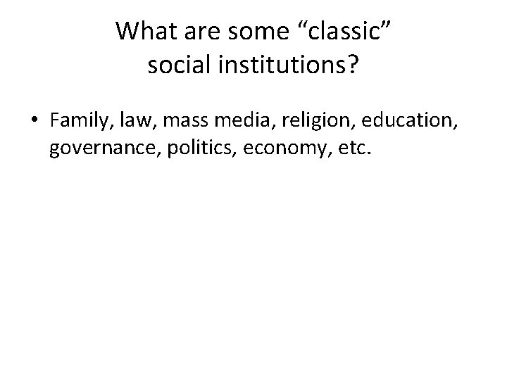 What are some “classic” social institutions? • Family, law, mass media, religion, education, governance,