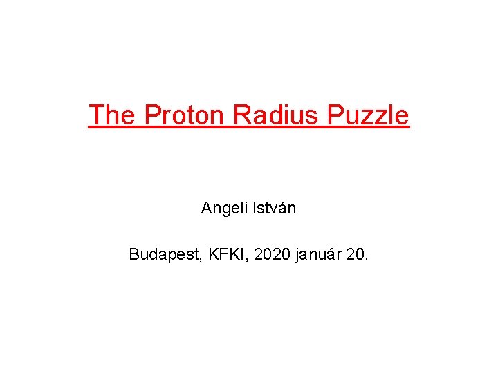 The Proton Radius Puzzle Angeli István Budapest, KFKI, 2020 január 20. 
