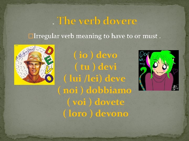 . The verb dovere �Irregular verb meaning to have to or must. ( io