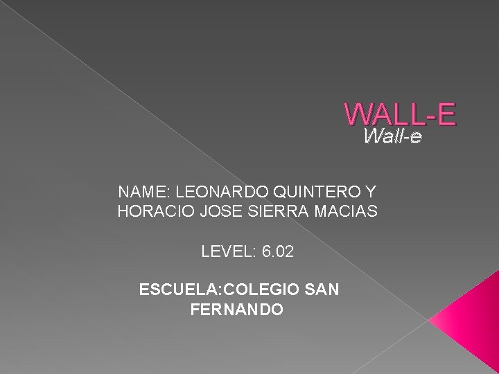 WALL-E Wall-e NAME: LEONARDO QUINTERO Y HORACIO JOSE SIERRA MACIAS LEVEL: 6. 02 ESCUELA: