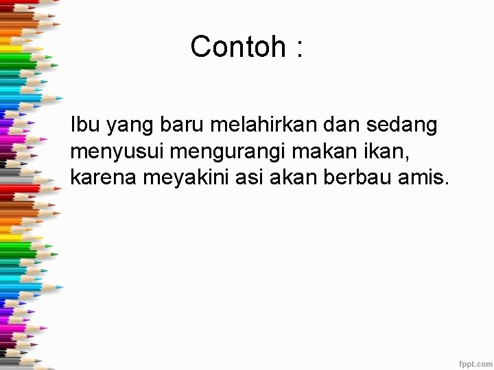 Contoh : Ibu yang baru melahirkan dan sedang menyusui mengurangi makan ikan, karena meyakini