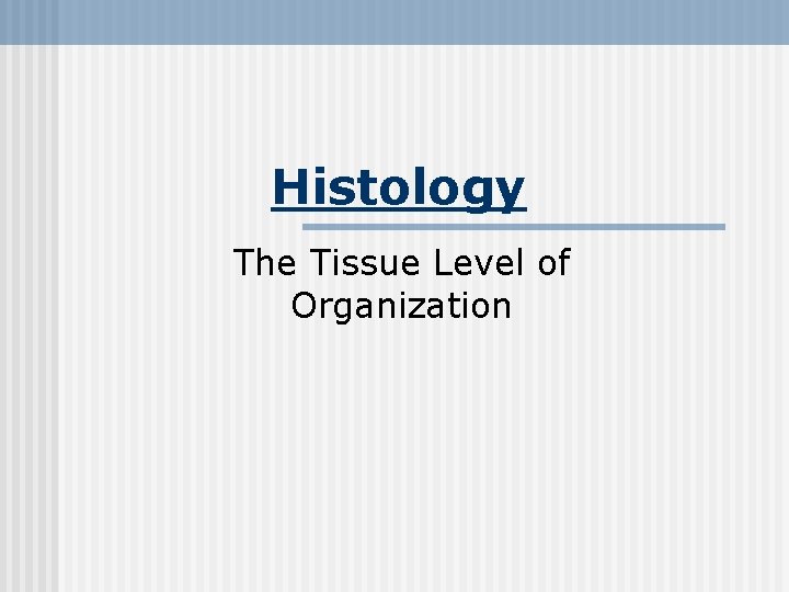 Histology The Tissue Level of Organization 