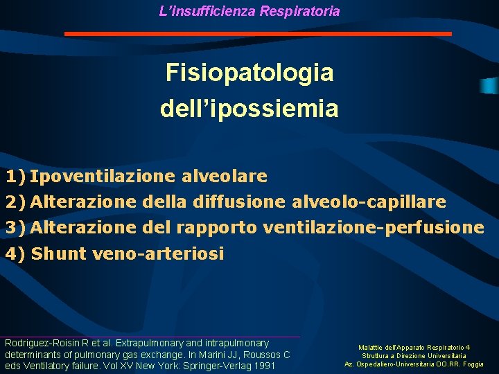 L’insufficienza Respiratoria Fisiopatologia dell’ipossiemia 1) Ipoventilazione alveolare 2) Alterazione della diffusione alveolo-capillare 3) Alterazione