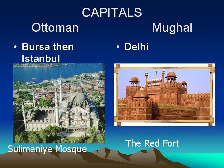 CAPITALS Ottoman • Bursa then Istanbul Sulimaniye Mosque Mughal • Delhi The Red Fort