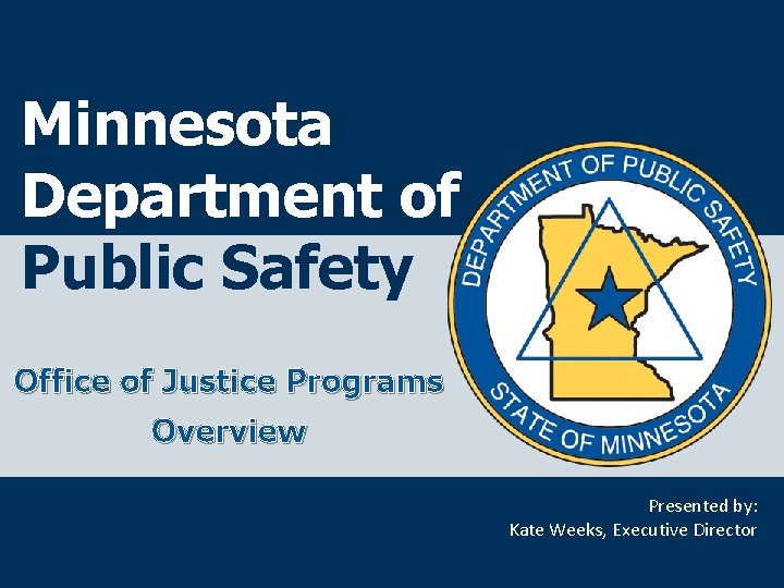 Minnesota Department of Public Safety Office of Justice Programs Overview Presented by: Kate Weeks,