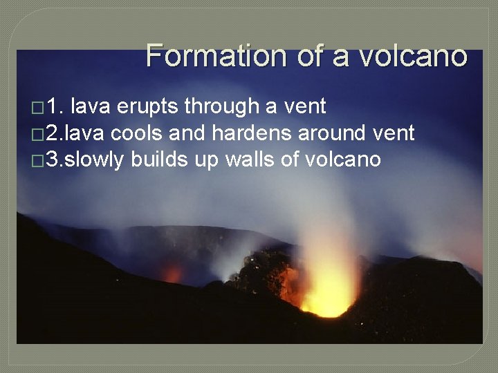 Formation of a volcano � 1. lava erupts through a vent � 2. lava