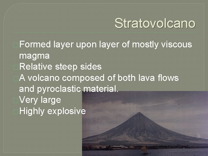 Stratovolcano �Formed layer upon layer of mostly viscous magma �Relative steep sides �A volcano