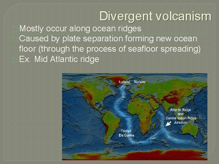 Divergent volcanism � Mostly occur along ocean ridges � Caused by plate separation forming