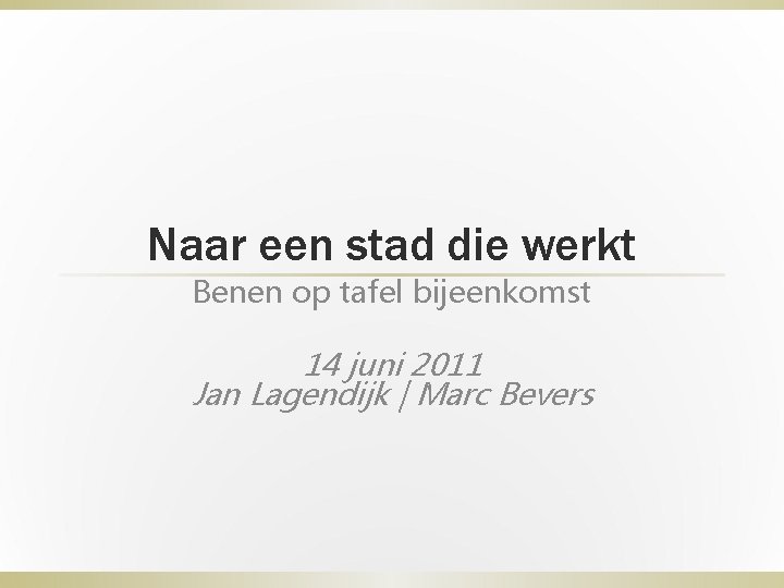 Naar een stad die werkt Benen op tafel bijeenkomst 14 juni 2011 Jan Lagendijk