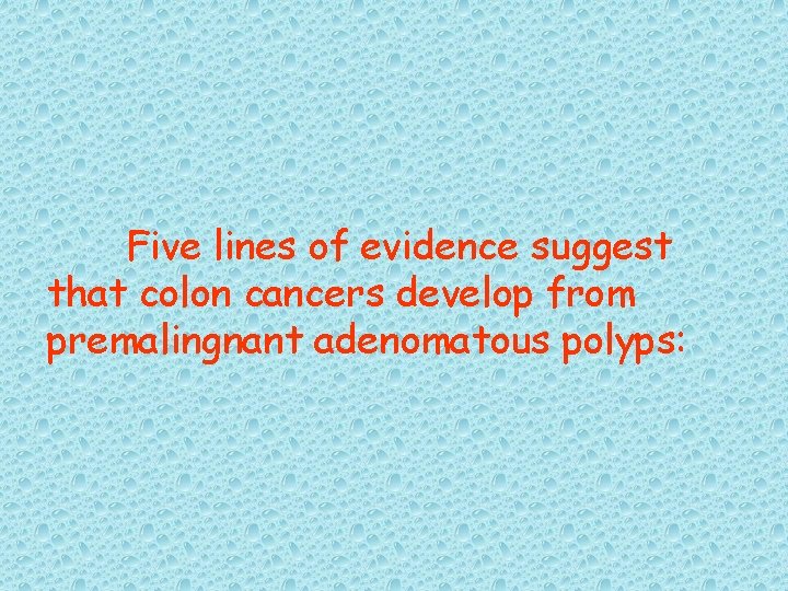 Five lines of evidence suggest that colon cancers develop from premalingnant adenomatous polyps: 