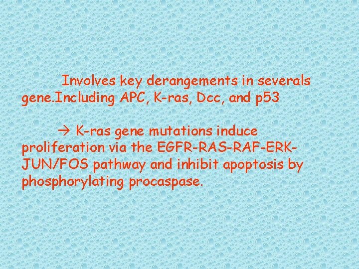 Involves key derangements in severals gene. Including APC, K-ras, Dcc, and p 53 K-ras