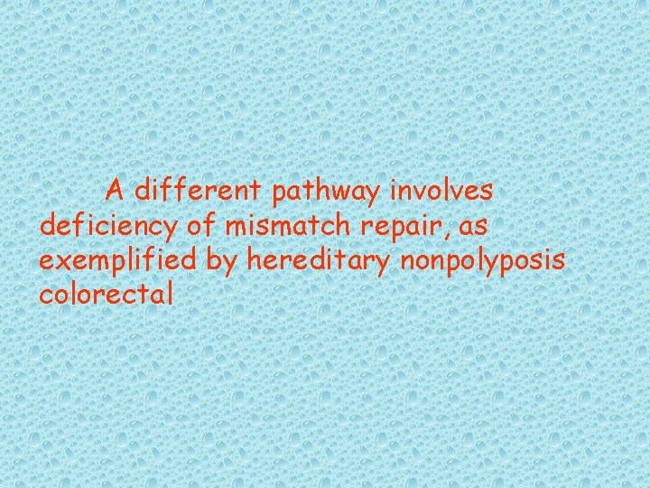 A different pathway involves deficiency of mismatch repair, as exemplified by hereditary nonpolyposis colorectal