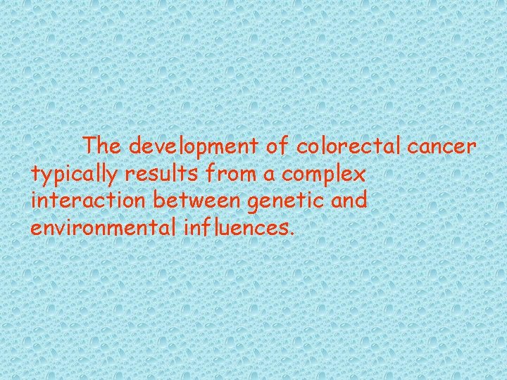 The development of colorectal cancer typically results from a complex interaction between genetic and