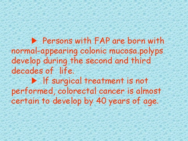 ▶ Persons with FAP are born with normal-appearing colonic mucosa. polyps develop during the