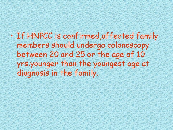  • If HNPCC is confirmed, affected family members should undergo colonoscopy between 20