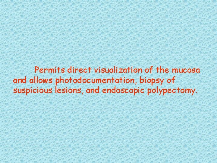 Permits direct visualization of the mucosa and allows photodocumentation, biopsy of suspicious lesions, and