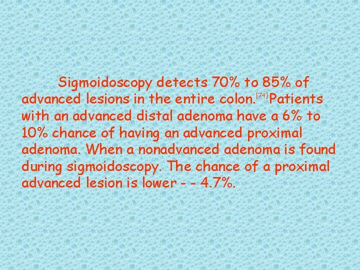 Sigmoidoscopy detects 70% to 85% of advanced lesions in the entire colon. [74] Patients