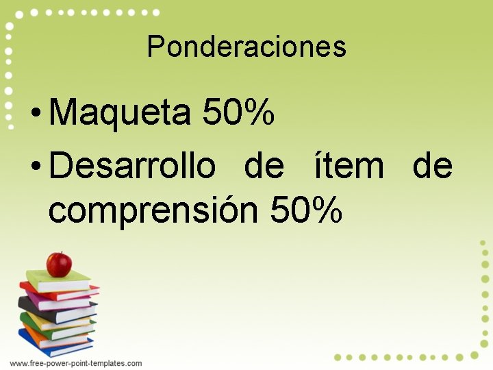 Ponderaciones • Maqueta 50% • Desarrollo de ítem de comprensión 50% 