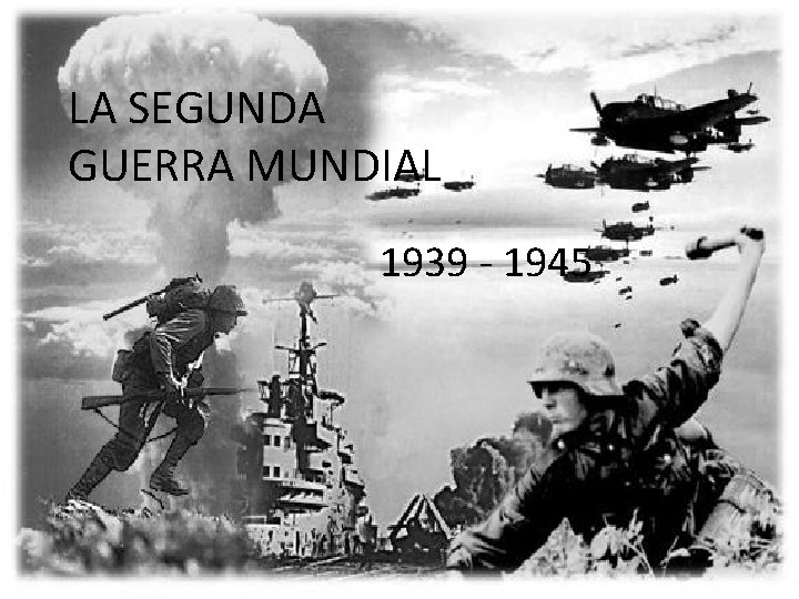 LA SEGUNDA GUERRA MUNDIAL 1939 - 1945 