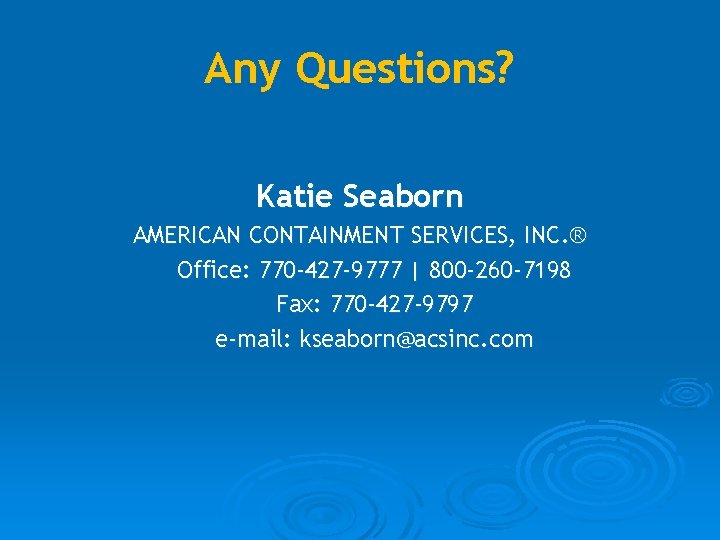 Any Questions? Katie Seaborn AMERICAN CONTAINMENT SERVICES, INC. ® Office: 770 -427 -9777 |