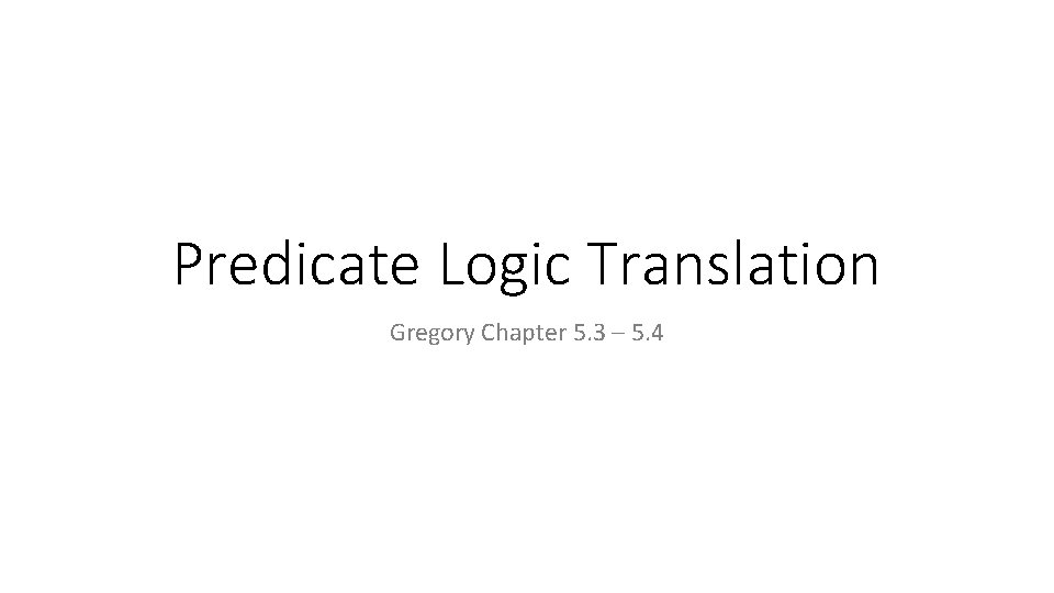 Predicate Logic Translation Gregory Chapter 5. 3 – 5. 4 
