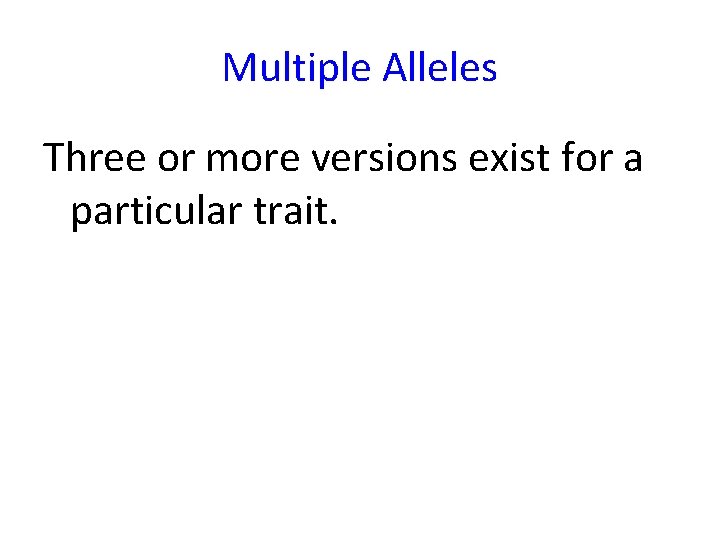Multiple Alleles Three or more versions exist for a particular trait. 