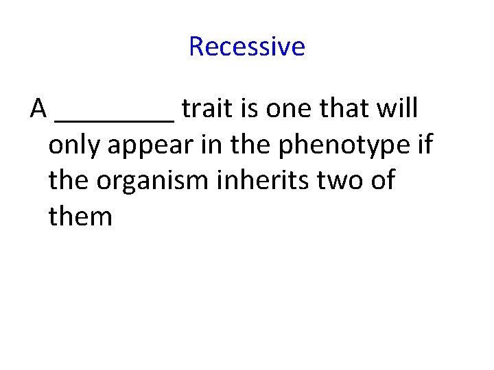 Recessive A ____ trait is one that will only appear in the phenotype if