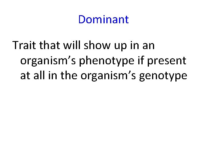 Dominant Trait that will show up in an organism’s phenotype if present at all