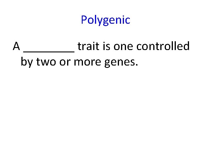 Polygenic A ____ trait is one controlled by two or more genes. 