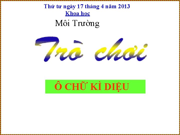 Thứ tư ngày 17 tháng 4 năm 2013 Khoa học Môi Trường Ô CHỮ