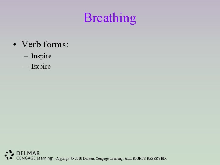 Breathing • Verb forms: – Inspire – Expire Copyright © 2010 Delmar, Cengage Learning.