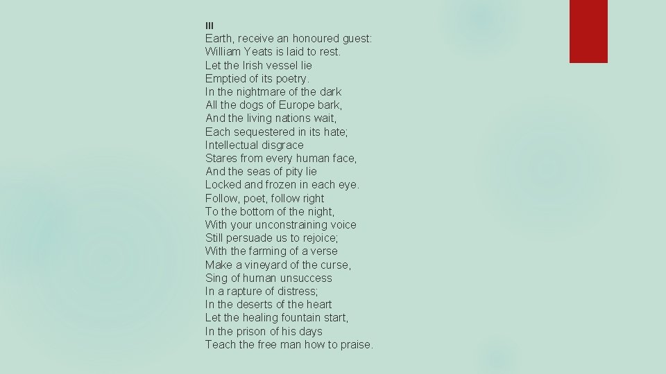 III Earth, receive an honoured guest: William Yeats is laid to rest. Let the