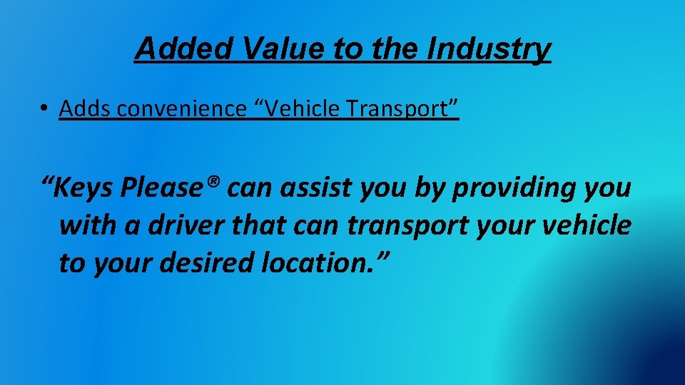 Added Value to the Industry • Adds convenience “Vehicle Transport” “Keys Please® can assist