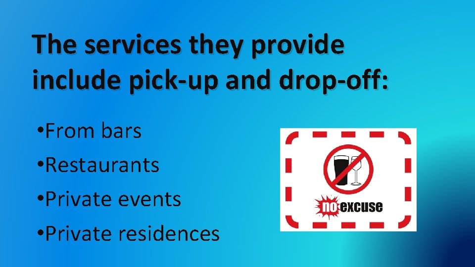 The services they provide include pick-up and drop-off: • From bars • Restaurants •