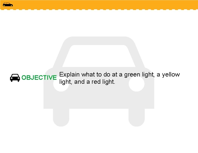 OBJECTIVE Explain what to do at a green light, a yellow light, and a