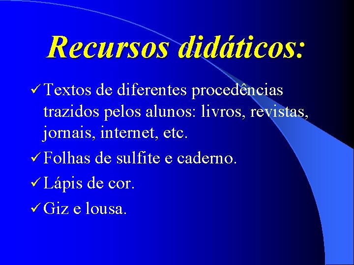 Recursos didáticos: ü Textos de diferentes procedências trazidos pelos alunos: livros, revistas, jornais, internet,