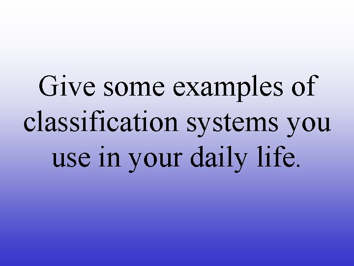 Give some examples of classification systems you use in your daily life. 