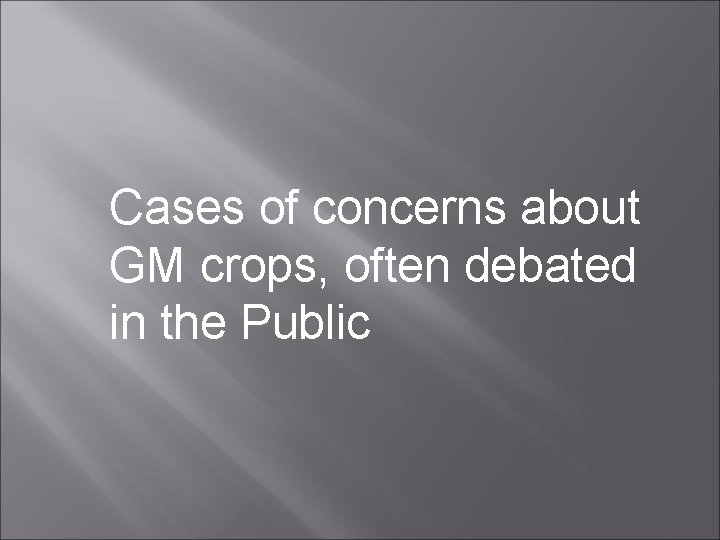 Cases of concerns about GM crops, often debated in the Public 