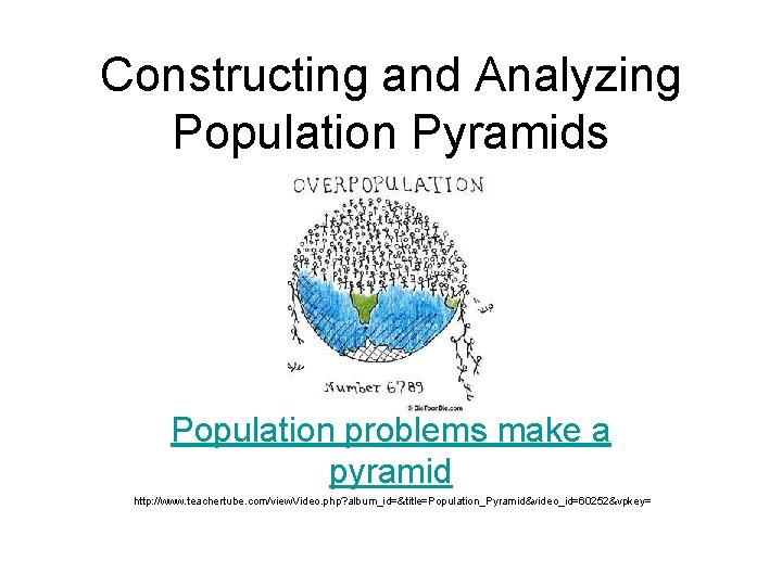 Constructing and Analyzing Population Pyramids Population problems make a pyramid http: //www. teachertube. com/view.
