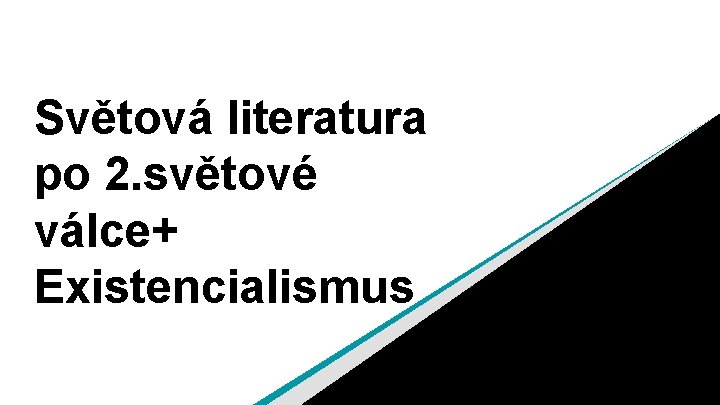 Světová literatura po 2. světové válce+ Existencialismus 