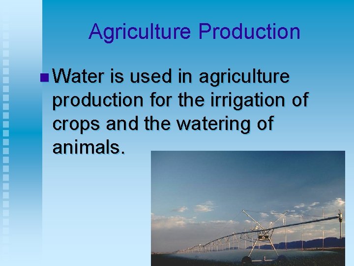 Agriculture Production n Water is used in agriculture production for the irrigation of crops