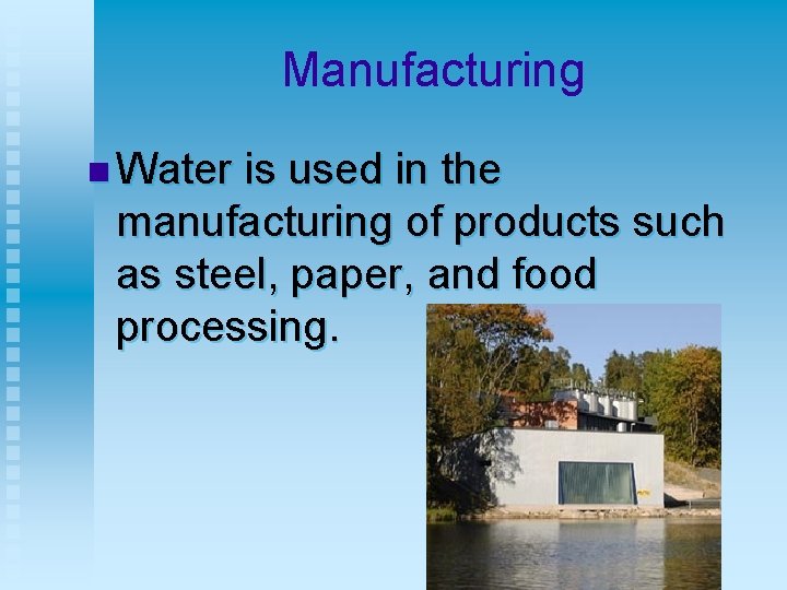 Manufacturing n Water is used in the manufacturing of products such as steel, paper,