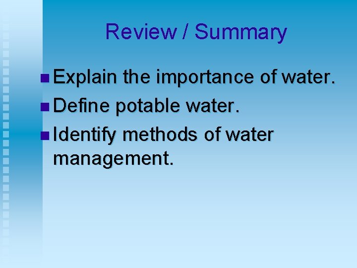 Review / Summary n Explain the importance of water. n Define potable water. n