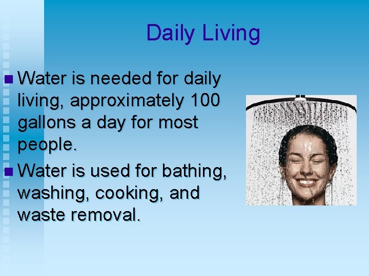 Daily Living n Water is needed for daily living, approximately 100 gallons a day