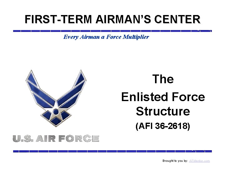 FIRST-TERM AIRMAN’S CENTER Every Airman a Force Multiplier The Enlisted Force Structure (AFI 36