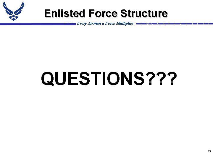 Enlisted Force Structure Every Airman a Force Multiplier QUESTIONS? ? ? 19 